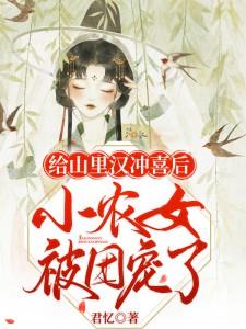 给山里汉冲喜后小农女被团宠了