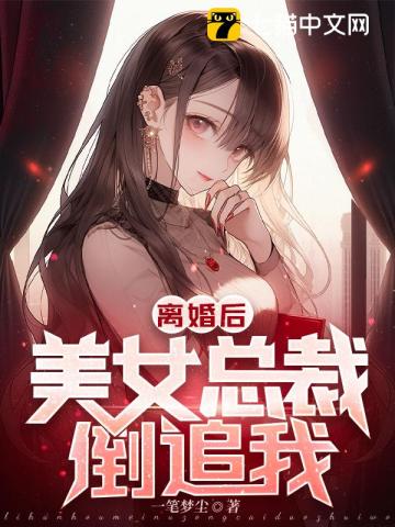 离婚后，美女总裁倒追我！