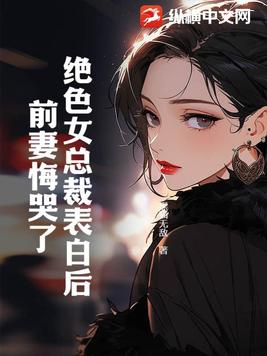 绝色女总裁表白后，前妻悔哭了